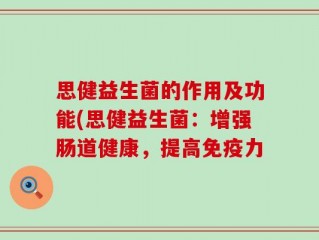 思健益生菌的作用及功能(思健益生菌：增强肠道健康，提高免疫力