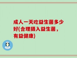 成人一天吃益生菌多少好(合理摄入益生菌，有益健康)
