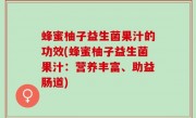 蜂蜜柚子益生菌果汁的功效(蜂蜜柚子益生菌果汁：营养丰富、助益肠道)