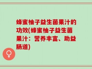 蜂蜜柚子益生菌果汁的功效(蜂蜜柚子益生菌果汁：营养丰富、助益肠道)