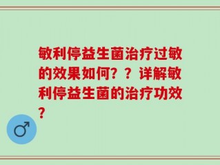 敏利停益生菌治疗过敏的效果如何？？详解敏利停益生菌的治疗功效？