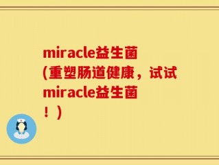 miracle益生菌(重塑肠道健康，试试miracle益生菌！)