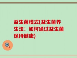 益生菌模式(益生菌养生法：如何通过益生菌保持健康)