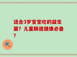 适合3岁宝宝吃的益生菌？儿童肠道健康必备？