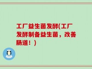 工厂益生菌发酵(工厂发酵制备益生菌，改善肠道！)