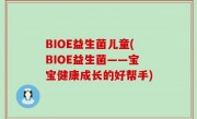 BIOE益生菌儿童(BIOE益生菌——宝宝健康成长的好帮手)