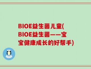 BIOE益生菌儿童(BIOE益生菌——宝宝健康成长的好帮手)