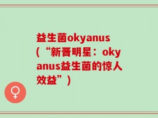 益生菌okyanus(“新晋明星：okyanus益生菌的惊人效益”)