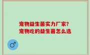 宠物益生菌实力厂家？宠物吃的益生菌怎么选