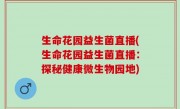 生命花园益生菌直播(生命花园益生菌直播：探秘健康微生物园地)