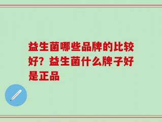 益生菌哪些品牌的比较好？益生菌什么牌子好是正品