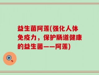 益生菌阿莲(强化人体免疫力，保护肠道健康的益生菌——阿莲)