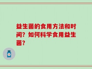 益生菌的食用方法和时间？如何科学食用益生菌？