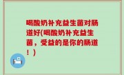 喝酸奶补充益生菌对肠道好(喝酸奶补充益生菌，受益的是你的肠道！)
