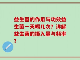 益生菌的作用与功效益生菌一天喝几次？详解益生菌的摄入量与频率？