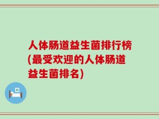人体肠道益生菌排行榜(最受欢迎的人体肠道益生菌排名)