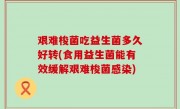 艰难梭菌吃益生菌多久好转(食用益生菌能有效缓解艰难梭菌感染)