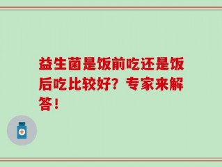 益生菌是饭前吃还是饭后吃比较好？专家来解答！