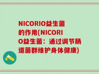 NICORIO益生菌的作用(NICORIO益生菌：通过调节肠道菌群维护身体健康)