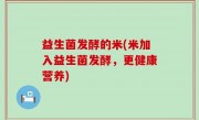 益生菌发酵的米(米加入益生菌发酵，更健康营养)