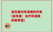 益生菌对风湿病的作用(益生菌：治疗风湿病的新希望)