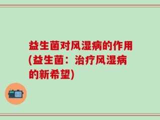 益生菌对风湿病的作用(益生菌：治疗风湿病的新希望)