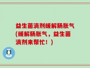 益生菌滴剂缓解肠胀气(缓解肠胀气，益生菌滴剂来帮忙！)