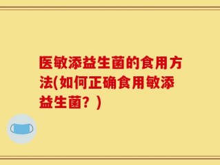 医敏添益生菌的食用方法(如何正确食用敏添益生菌？)