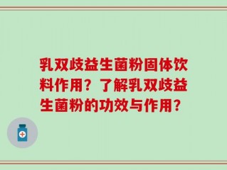 乳双歧益生菌粉固体饮料作用？了解乳双歧益生菌粉的功效与作用？