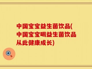 中国宝宝益生菌饮品(中国宝宝喝益生菌饮品从此健康成长)