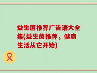 益生菌推荐广告语大全集(益生菌推荐，健康生活从它开始)