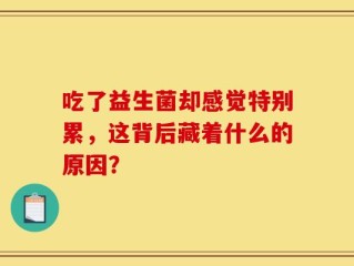 吃了益生菌却感觉特别累，这背后藏着什么的原因？