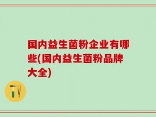 国内益生菌粉企业有哪些(国内益生菌粉品牌大全)