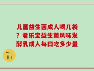 儿童益生菌成人喝几袋？君乐宝益生菌风味发酵乳成人每曰吃多少量