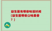 益生菌有哪些味道好闻(益生菌哪些口味最香？)