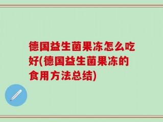德国益生菌果冻怎么吃好(德国益生菌果冻的食用方法总结)