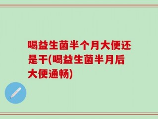 喝益生菌半个月大便还是干(喝益生菌半月后大便通畅)