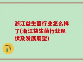 浙江益生菌行业怎么样了(浙江益生菌行业现状及发展展望)