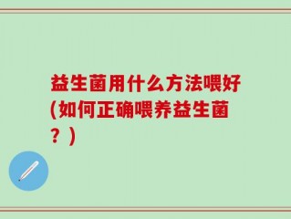 益生菌用什么方法喂好(如何正确喂养益生菌？)