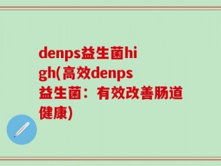denps益生菌high(高效denps益生菌：有效改善肠道健康)