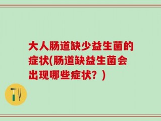 大人肠道缺少益生菌的症状(肠道缺益生菌会出现哪些症状？)