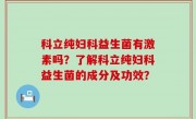 科立纯妇科益生菌有激素吗？了解科立纯妇科益生菌的成分及功效？