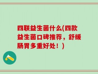 四联益生菌什么(四款益生菌口碑推荐，舒缓肠胃多重好处！)