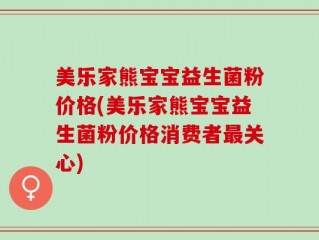 美乐家熊宝宝益生菌粉价格(美乐家熊宝宝益生菌粉价格消费者最关心)
