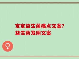 宝宝益生菌痛点文案？益生菌发圈文案