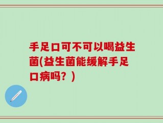 手足口可不可以喝益生菌(益生菌能缓解手足口病吗？)