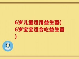 6岁儿童适用益生菌(6岁宝宝适合吃益生菌)