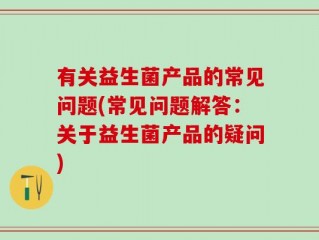 有关益生菌产品的常见问题(常见问题解答：关于益生菌产品的疑问)