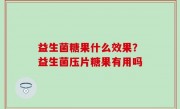 益生菌糖果什么效果？益生菌压片糖果有用吗