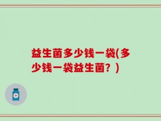 益生菌多少钱一袋(多少钱一袋益生菌？)